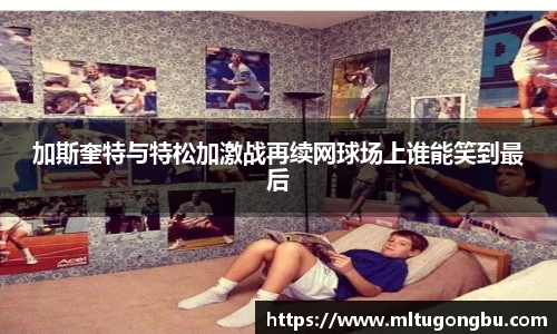 加斯奎特与特松加激战再续网球场上谁能笑到最后