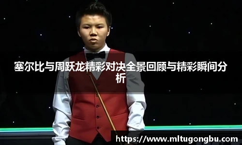 塞尔比与周跃龙精彩对决全景回顾与精彩瞬间分析